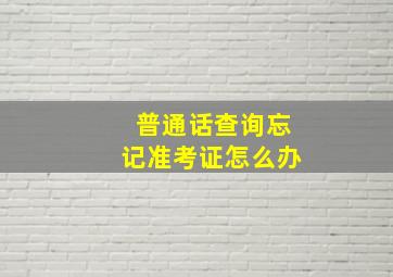 普通话查询忘记准考证怎么办