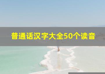 普通话汉字大全50个读音