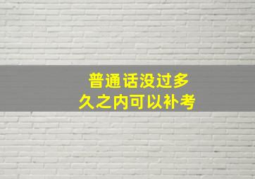 普通话没过多久之内可以补考