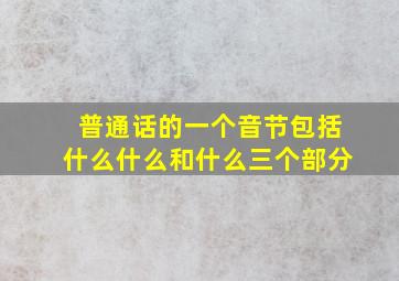 普通话的一个音节包括什么什么和什么三个部分