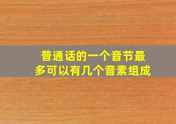 普通话的一个音节最多可以有几个音素组成