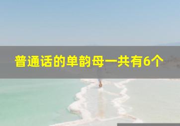 普通话的单韵母一共有6个