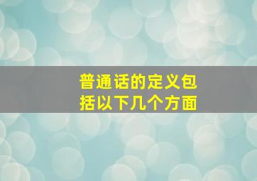 普通话的定义包括以下几个方面