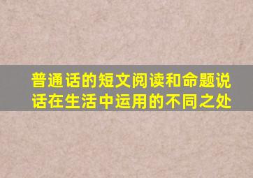 普通话的短文阅读和命题说话在生活中运用的不同之处