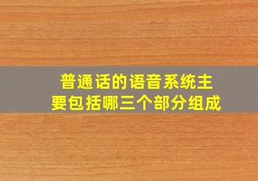 普通话的语音系统主要包括哪三个部分组成