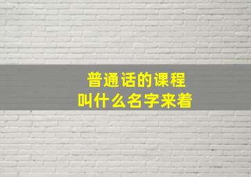 普通话的课程叫什么名字来着