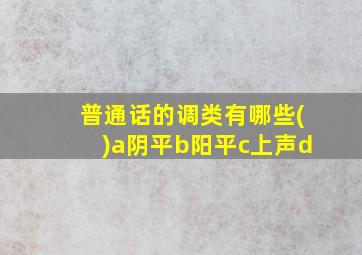 普通话的调类有哪些()a阴平b阳平c上声d