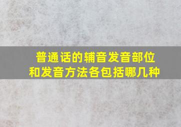 普通话的辅音发音部位和发音方法各包括哪几种