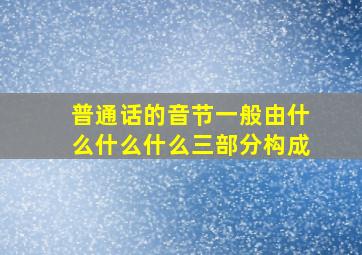 普通话的音节一般由什么什么什么三部分构成