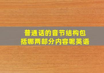 普通话的音节结构包括哪两部分内容呢英语