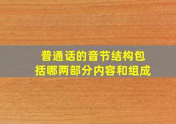 普通话的音节结构包括哪两部分内容和组成