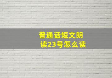 普通话短文朗读23号怎么读