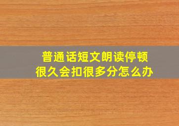 普通话短文朗读停顿很久会扣很多分怎么办