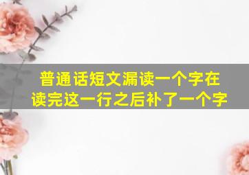 普通话短文漏读一个字在读完这一行之后补了一个字