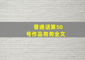 普通话第50号作品匆匆全文