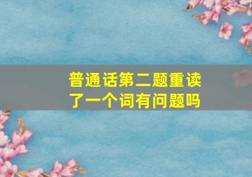 普通话第二题重读了一个词有问题吗