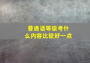 普通话等级考什么内容比较好一点