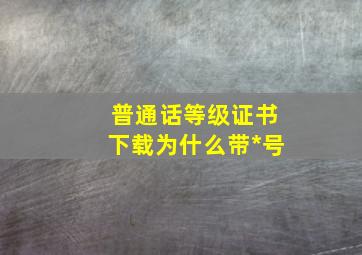 普通话等级证书下载为什么带*号