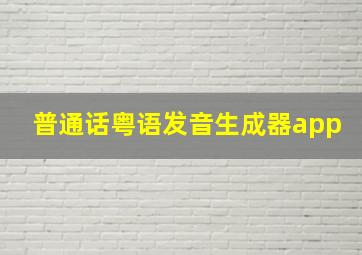 普通话粤语发音生成器app