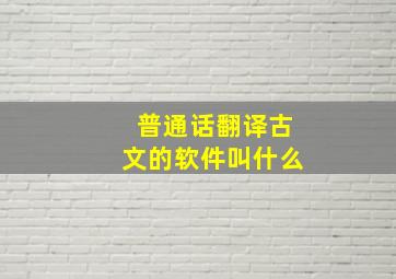 普通话翻译古文的软件叫什么