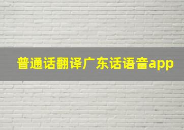 普通话翻译广东话语音app