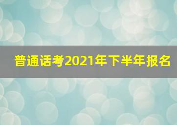 普通话考2021年下半年报名