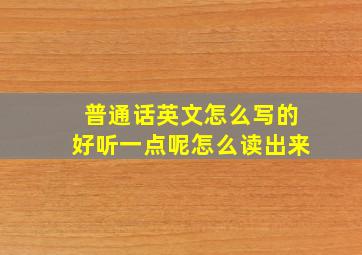 普通话英文怎么写的好听一点呢怎么读出来