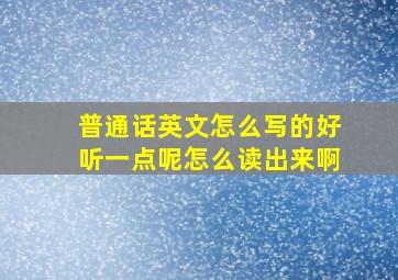 普通话英文怎么写的好听一点呢怎么读出来啊