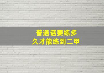 普通话要练多久才能练到二甲