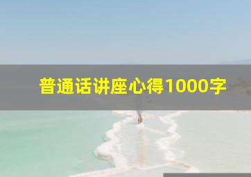 普通话讲座心得1000字