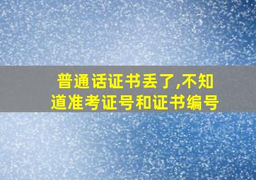 普通话证书丢了,不知道准考证号和证书编号