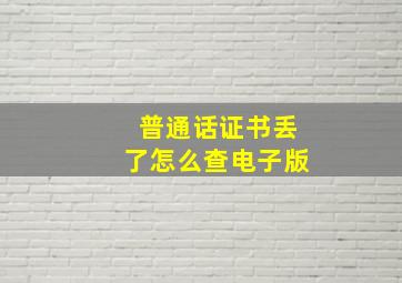 普通话证书丢了怎么查电子版