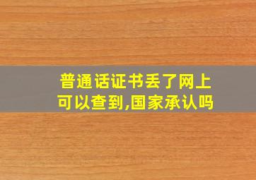 普通话证书丢了网上可以查到,国家承认吗