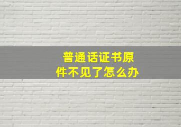 普通话证书原件不见了怎么办