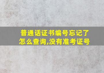 普通话证书编号忘记了怎么查询,没有准考证号