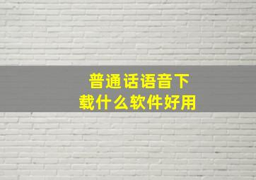 普通话语音下载什么软件好用