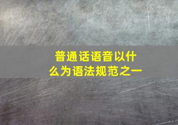 普通话语音以什么为语法规范之一