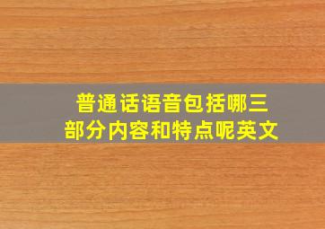 普通话语音包括哪三部分内容和特点呢英文