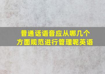 普通话语音应从哪几个方面规范进行管理呢英语