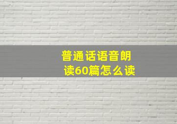 普通话语音朗读60篇怎么读