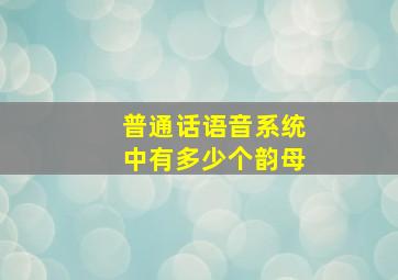 普通话语音系统中有多少个韵母