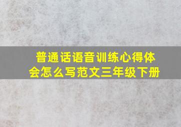 普通话语音训练心得体会怎么写范文三年级下册