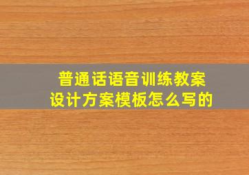 普通话语音训练教案设计方案模板怎么写的