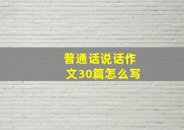 普通话说话作文30篇怎么写