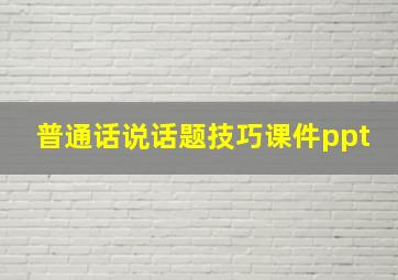 普通话说话题技巧课件ppt