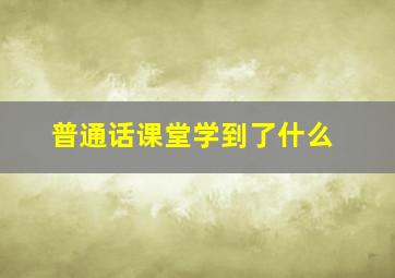 普通话课堂学到了什么