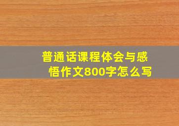 普通话课程体会与感悟作文800字怎么写