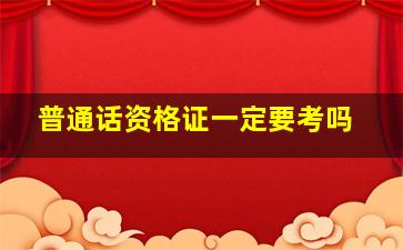 普通话资格证一定要考吗