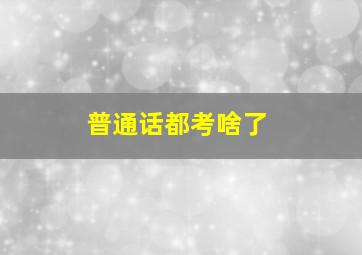 普通话都考啥了