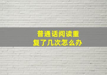 普通话阅读重复了几次怎么办